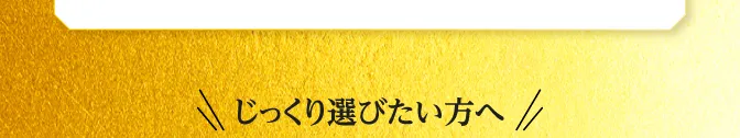 じっくり選びたい方へ