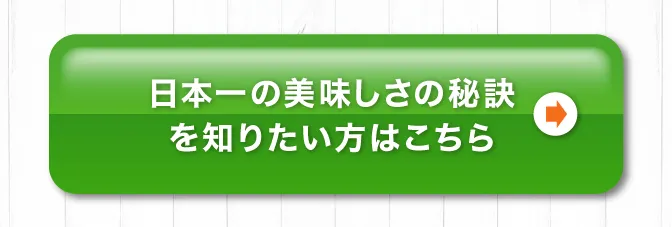 日本一の美味しさの秘訣を知りたい方はこちら