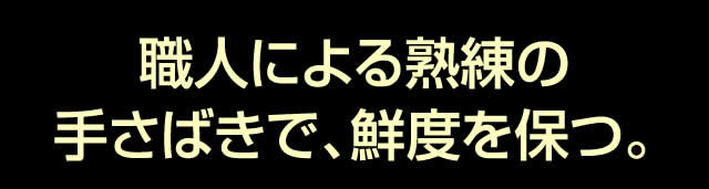 職人による熟練の手さばきで、鮮度を保つ。