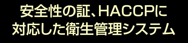 安全性の証、HACCPに対応した衛生管理システム
